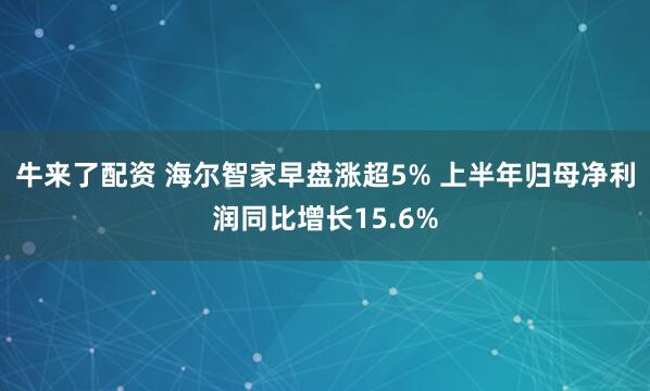 牛来了配资 海尔智家早盘涨超5% 上半年归母净利润同比增长15.6%