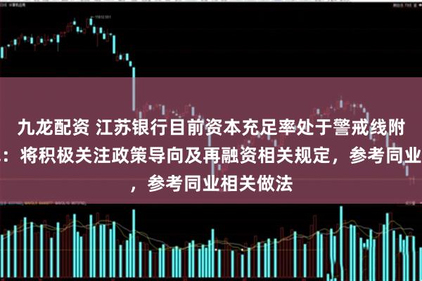 九龙配资 江苏银行目前资本充足率处于警戒线附近？袁军：将积极关注政策导向及再融资相关规定，参考同业相关做法