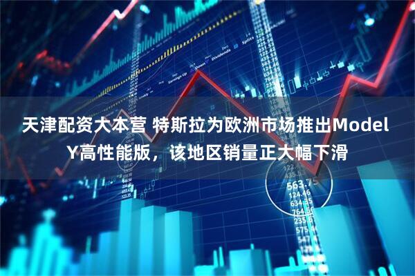 天津配资大本营 特斯拉为欧洲市场推出Model Y高性能版，该地区销量正大幅下滑