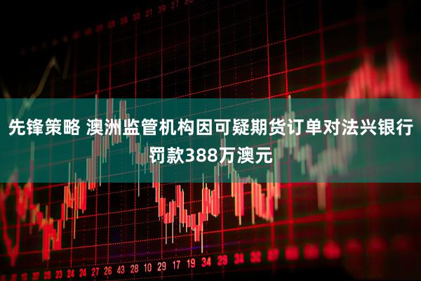先锋策略 澳洲监管机构因可疑期货订单对法兴银行罚款388万澳元