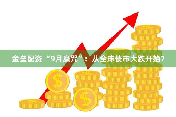金垒配资 “9月魔咒”：从全球债市大跌开始？