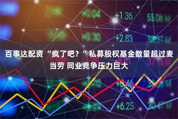 百事达配资 “疯了吧？”私募股权基金数量超过麦当劳 同业竞争压力巨大