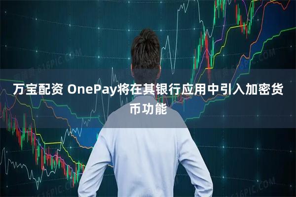 万宝配资 OnePay将在其银行应用中引入加密货币功能