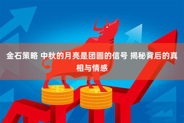 金石策略 中秋的月亮是团圆的信号 揭秘背后的真相与情感