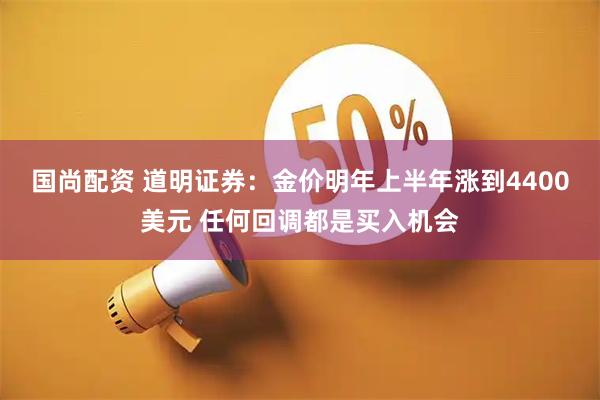 国尚配资 道明证券：金价明年上半年涨到4400美元 任何回调都是买入机会