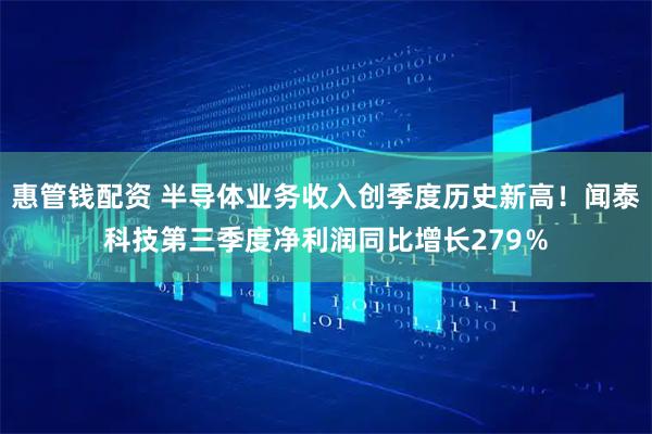惠管钱配资 半导体业务收入创季度历史新高!闻泰科技第三季度净利润同比增长279%