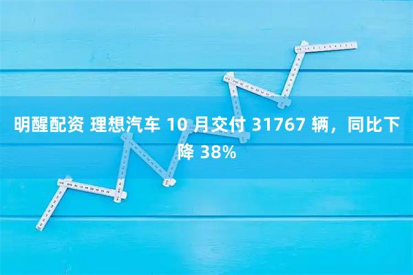 明醒配资 理想汽车 10 月交付 31767 辆，同比下降 38%