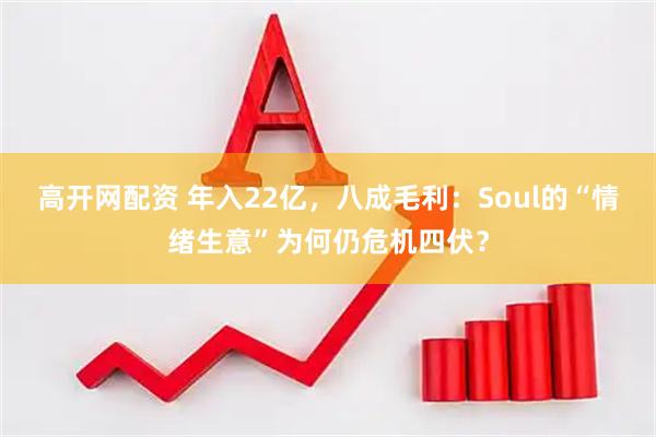 高开网配资 年入22亿，八成毛利：Soul的“情绪生意”为何仍危机四伏？